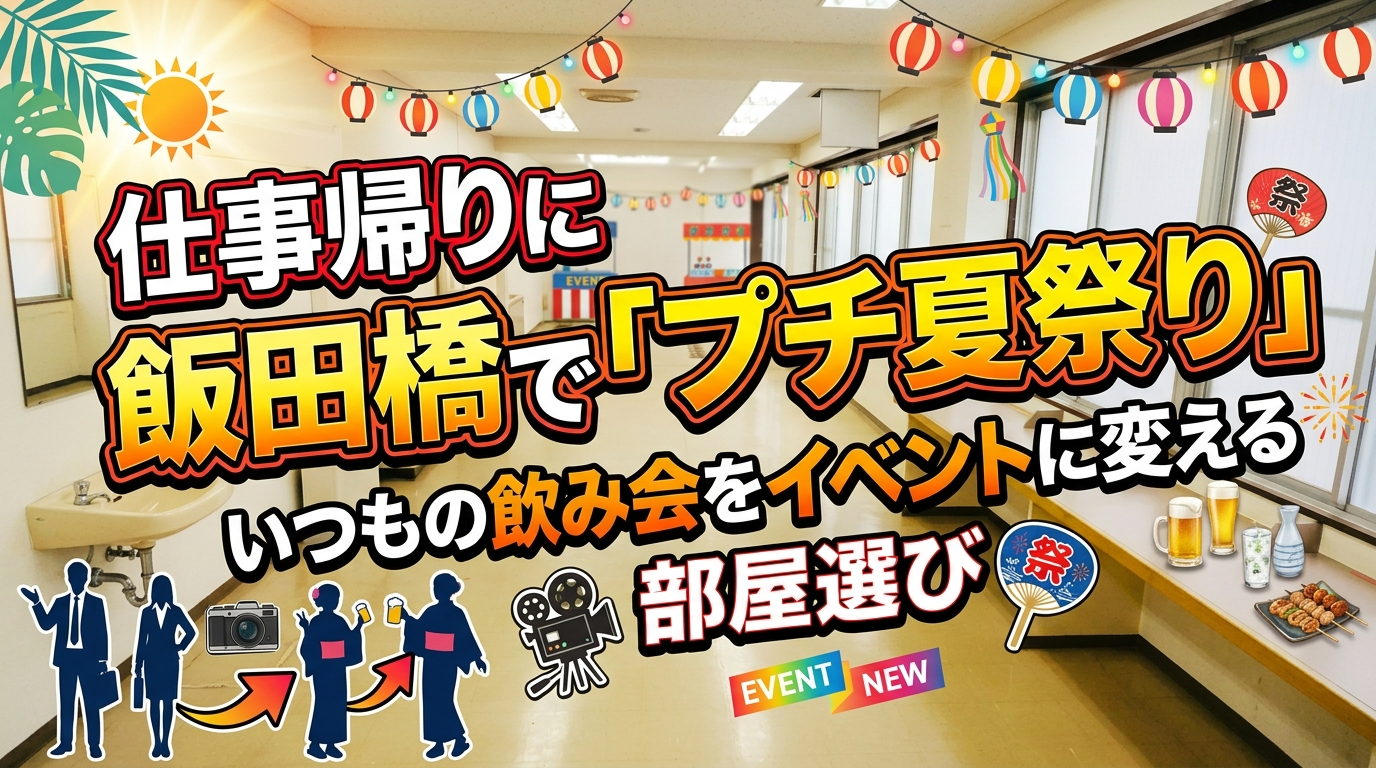 仕事帰りに飯田橋で「プチ夏祭り」🏮いつもの飲み会をイベントに変える部屋選び
